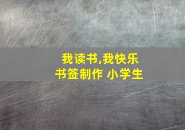 我读书,我快乐书签制作 小学生